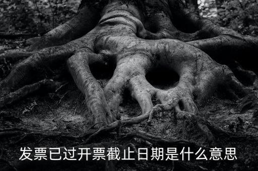 開票時(shí)間截止日期到是什么情況，已過開票截止日期是什么原因