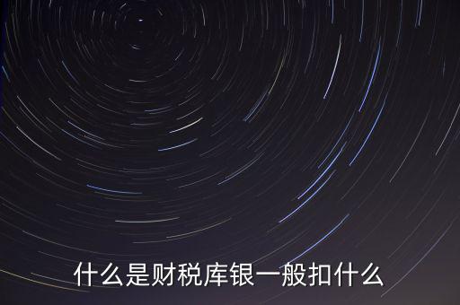 銀行財(cái)稅庫銀是什么扣款，什么是財(cái)稅庫銀一般扣什么