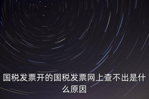 國稅發(fā)票開的國稅發(fā)票網上查不出是什么原因
