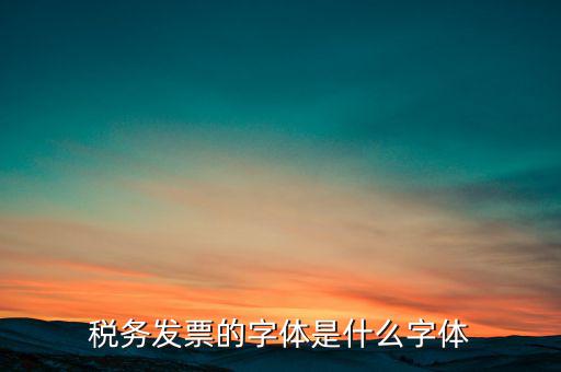 地稅書法寫什么，稅務(wù)發(fā)票的字體是什么字體