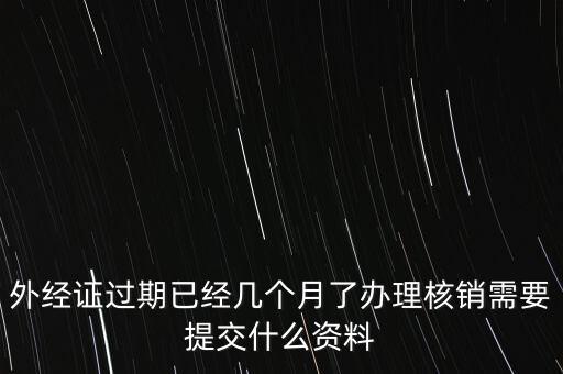 過(guò)期的外經(jīng)證核銷(xiāo)需要什么資料，外經(jīng)證注銷(xiāo)需要帶哪些資料