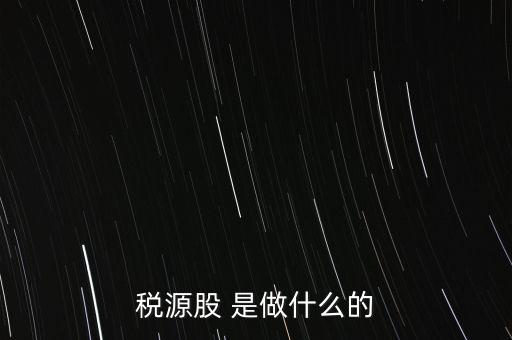 稅源管理二股什么意思，稅源股 是做什么的