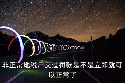 地稅罰款交了什么時(shí)間解非，我公司被地稅認(rèn)定為非正常狀態(tài)罰款認(rèn)定表已經(jīng)交完要過(guò)多久能解除