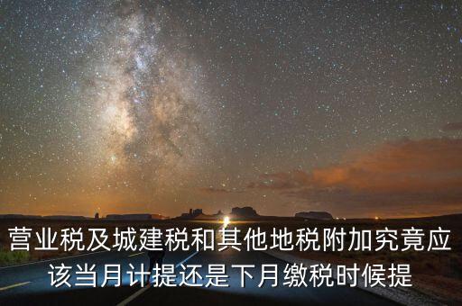 營(yíng)業(yè)稅什么時(shí)候計(jì)提，營(yíng)業(yè)稅及城建稅和其他地稅附加究竟應(yīng)該當(dāng)月計(jì)提還是下月繳稅時(shí)候提