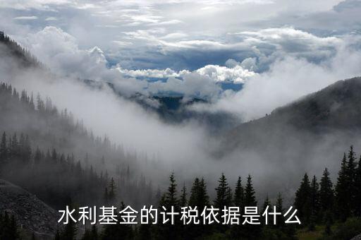 水利基金的計稅依據(jù)是什么，水利建設基金計稅依據(jù)是什么
