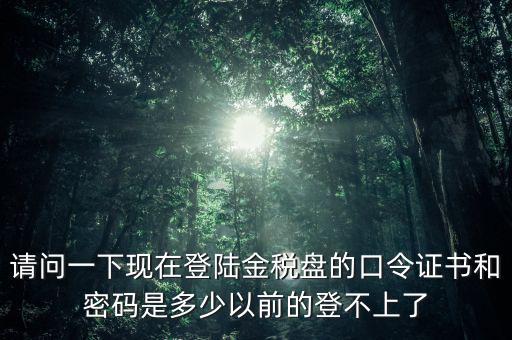 金稅盤證書密碼是什么，增值稅發(fā)票稅控開票軟件金稅盤版用戶密碼和證書口令忘記了怎么