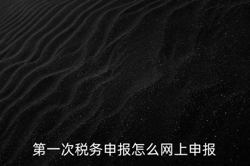 網(wǎng)上申報(bào)打開什么網(wǎng)頁，網(wǎng)上報(bào)稅在哪個(gè)網(wǎng)站