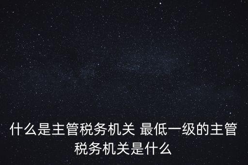 主管稅務(wù)機(jī)關(guān)填什么，個(gè)人所得稅申報(bào)的軟件上的主管征收機(jī)關(guān)填什么是填當(dāng)?shù)氐牡囟惥謫?/></a></span><span id=
