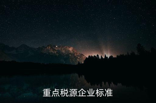 什么企業(yè)報重點(diǎn)稅源，報重點(diǎn)稅源報表的目的是什么
