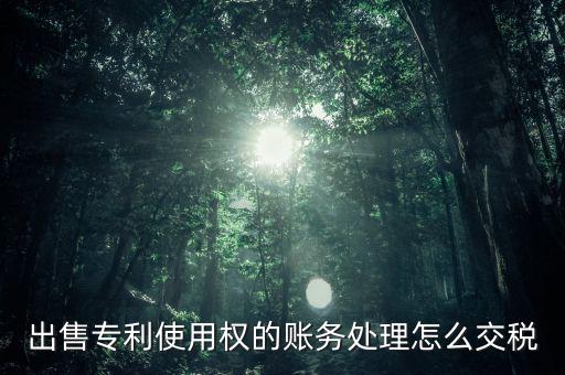 出售專利交什么稅，專利轉(zhuǎn)讓的稅費(fèi)怎么規(guī)定