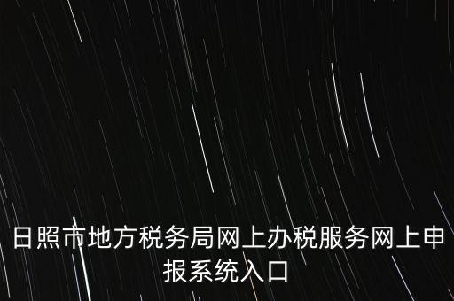 日照報稅的網(wǎng)址是什么，網(wǎng)上報稅在哪個網(wǎng)站