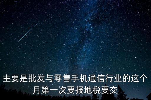 什么叫導(dǎo)稅，主要是批發(fā)與零售手機通信行業(yè)的這個月第一次要報地稅要交