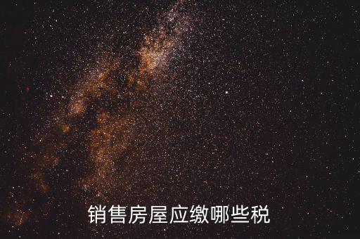 個(gè)人銷售房屋交什么稅，銷售房屋應(yīng)繳哪些稅
