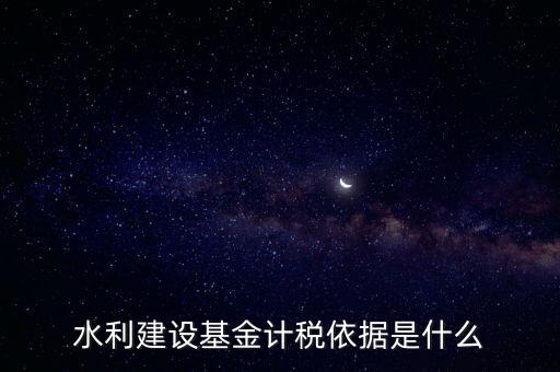 廣東省水利基金計稅根據(jù)什么，水利建設(shè)基金計稅依據(jù)是什么