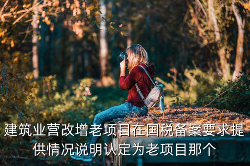 什么叫老項目備案，建筑業(yè)營改增老項目在國稅備案要求提供情況說明認定為老項目那個