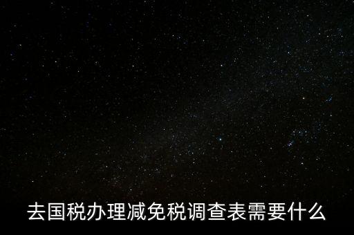 國稅調(diào)查表是干什么的，去國稅辦理減免稅調(diào)查表需要什么