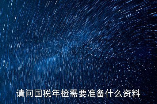 山西省國稅局報驗什么資料，什么業(yè)務需到稅局報驗