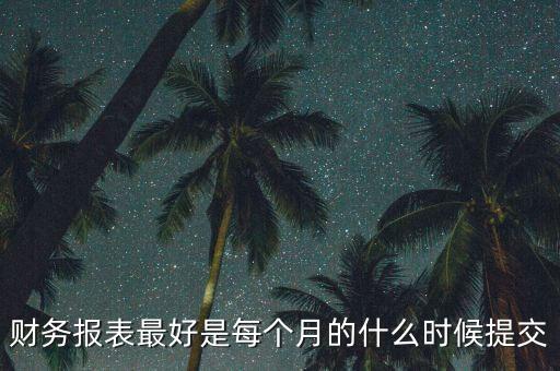 財(cái)務(wù)報(bào)表最好是每個月的什么時(shí)候提交