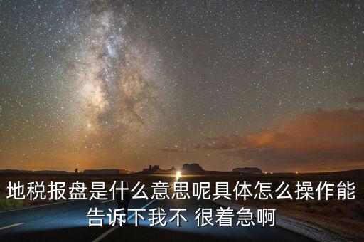 地稅局報(bào)稅什么意思，地稅報(bào)盤是什么意思呢具體怎么操作能告訴下我不 很著急啊