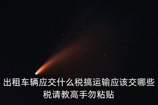 個人出租車輛交什么稅，現(xiàn)在出租車需要交納些什么稅