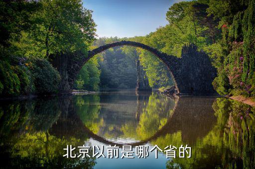 北京是以前的什么地方，北京以前是哪個省的