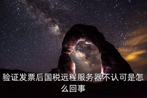 廣東國(guó)稅局認(rèn)證的時(shí)候無(wú)法認(rèn)證為什么，驗(yàn)證發(fā)票后國(guó)稅遠(yuǎn)程服務(wù)器不認(rèn)可是怎么回事