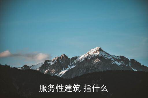 什么叫建筑服務(wù)，服務(wù)性建筑 指什么