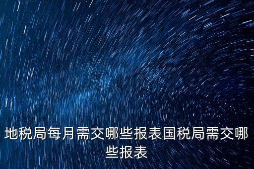 地稅局每月需交哪些報(bào)表國稅局需交哪些報(bào)表
