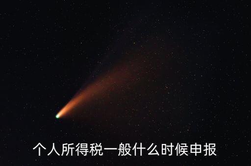 個稅什么時候申報，個人所得稅在次年什么時候申報納稅