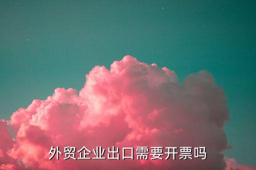 外貿(mào)企業(yè)開具出口開具什么發(fā)票，外貿(mào)企業(yè)出口可以不開具銷售發(fā)票嗎