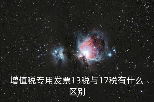 13是什么稅，增值稅專用發(fā)票13稅與17稅有什么區(qū)別