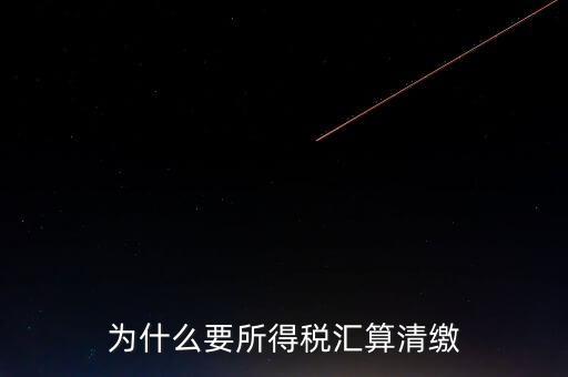 企業(yè)所得稅為什么要匯算清繳，企業(yè)所得稅每季度都要預繳那匯算清繳時為什么還要交