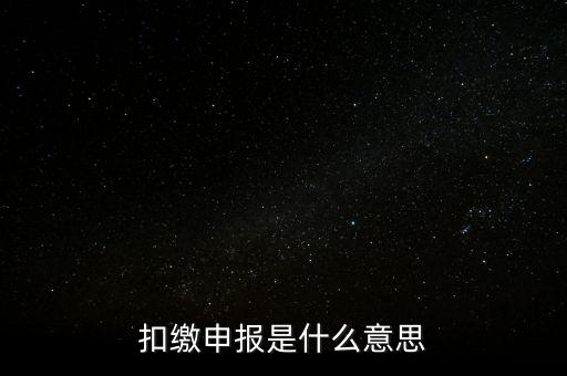 扣繳企業(yè)所得稅申報是什么意思，個人所得稅扣繳申報啥意思
