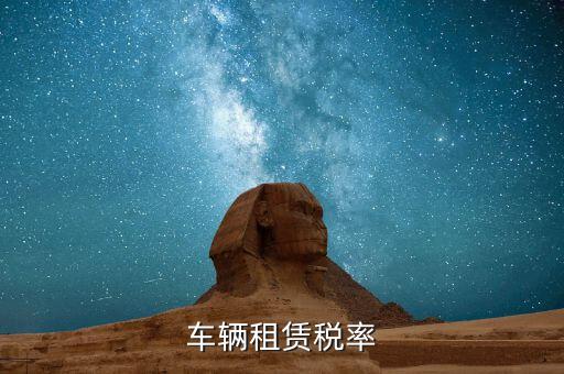 汽車(chē)租賃是什么稅，汽車(chē)租賃公司交什么稅