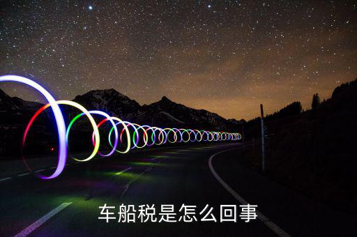 什么情況車船稅申報(bào)，企業(yè)什么情況下交車輛購置稅和車船稅