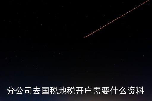 地稅開(kāi)戶需要什么材料，新辦的公司要去國(guó)稅地稅開(kāi)戶需要帶哪些資料