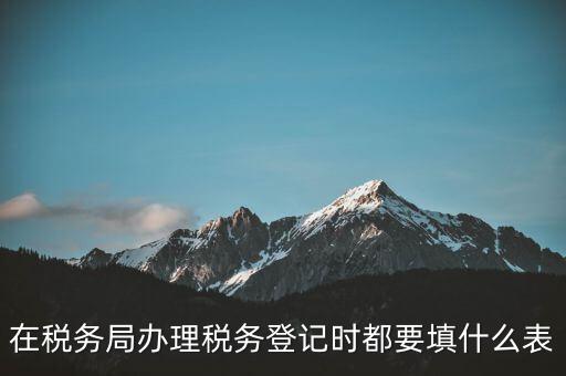 去稅務(wù)局登記需要什么資料，辦理稅務(wù)登記證都需要提供什么資料