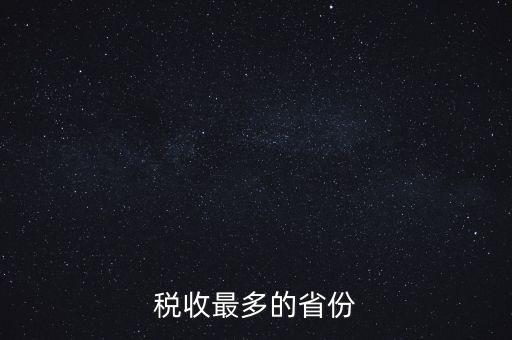 國(guó)家稅收什么占最多，稅收最多的省份