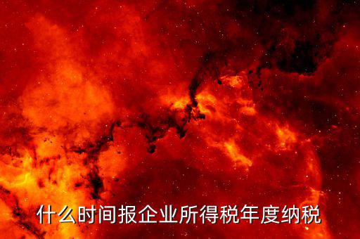 年稅什么時(shí)候報(bào)，年度季度企業(yè)所得稅申報(bào)時(shí)間