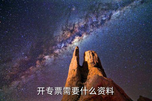 專票開具需要什么，開增值稅專用發(fā)票都需要什么資料
