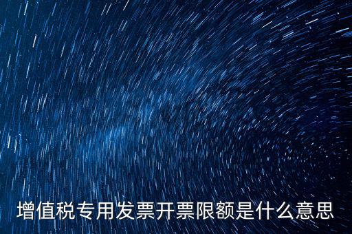什么是限額發(fā)票，增值稅專用發(fā)票開票限額是什么意思