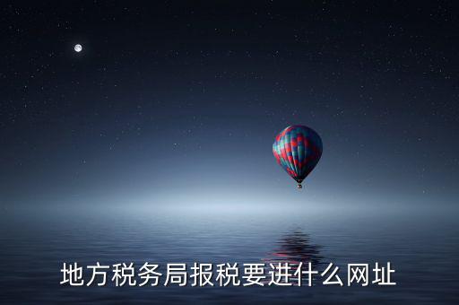 地稅報稅網(wǎng)址是什么，地方稅務(wù)局報稅要進什么網(wǎng)址