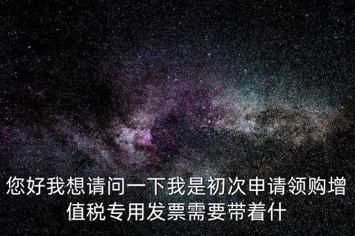 廈門國稅發(fā)行需要帶什么證件，在廈門地區(qū)問題一初次去國稅局申請(qǐng)?jiān)鲋刀惏l(fā)票需要帶什么資料