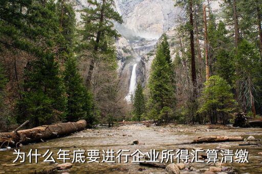 為什么企業(yè)所得稅要匯總申報，企業(yè)所得稅為什么要匯算凊繳