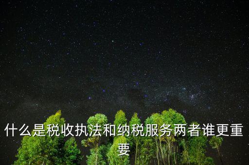 什么是納稅服務(wù)理念，什么是納稅服務(wù)和稅收?qǐng)?zhí)法這兩者誰(shuí)更重要