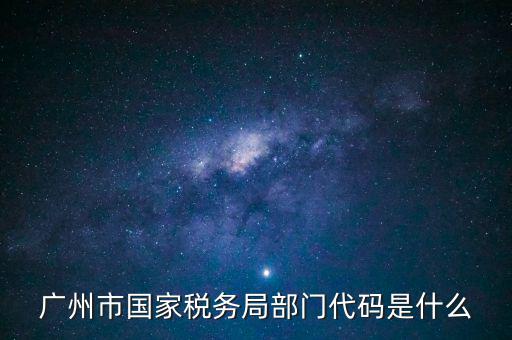 福田稅務(wù)機(jī)關(guān)代碼是什么，廣州市國(guó)家稅務(wù)局部門代碼是什么