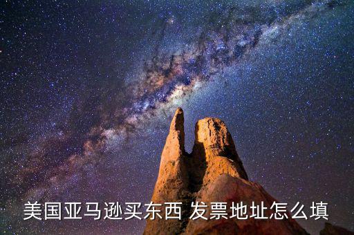 發(fā)票地址是什么，美國亞馬遜買東西 發(fā)票地址怎么填