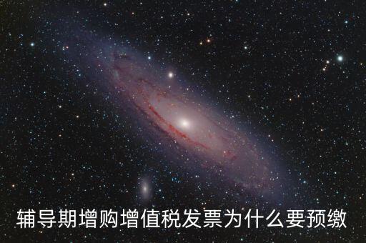 為什么會預(yù)繳增值稅，輔導(dǎo)期增購增值稅發(fā)票為什么要預(yù)繳