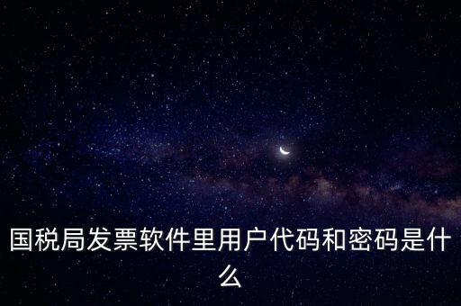 國(guó)稅局發(fā)票軟件里用戶(hù)代碼和密碼是什么