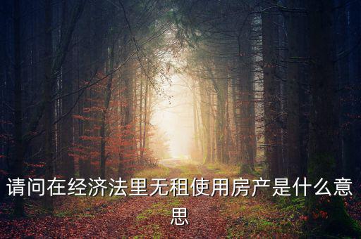 請問在經濟法里無租使用房產是什么意思